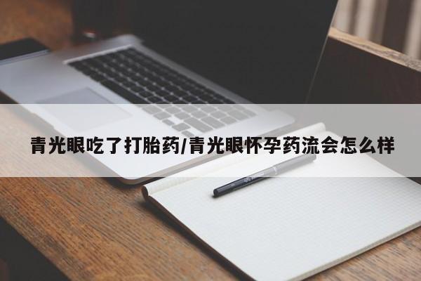 网上米非司酮在线下单微信青光眼吃了打胎药/青光眼怀孕药流会怎么样