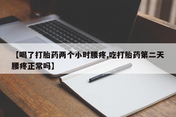 网上米非司酮在线下单微信【喝了打胎药两个小时腰疼,吃打胎药第二天腰疼正常吗】
