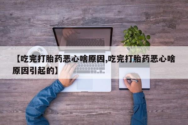 网上米非司酮在线下单微信【吃完打胎药恶心啥原因,吃完打胎药恶心啥原因引起的】