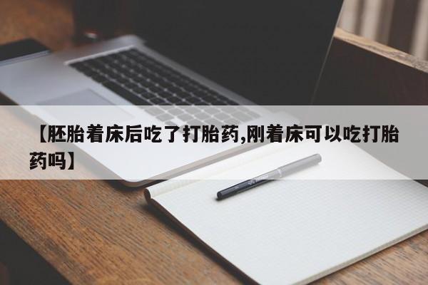 网上米非司酮在线下单微信【胚胎着床后吃了打胎药,刚着床可以吃打胎药吗】