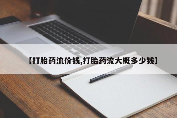 网上米非司酮在线下单微信【打胎药流价钱,打胎药流大概多少钱】