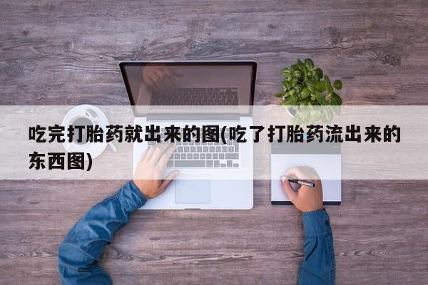 网上米非司酮在线下单微信吃完打胎药就出来的图(吃了打胎药流出来的东西图)