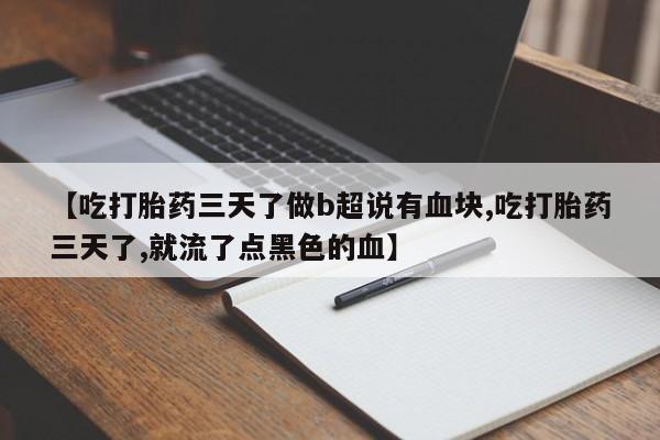 网上米非司酮在线下单微信【吃打胎药三天了做b超说有血块,吃打胎药三天了,就流了点黑色的血】