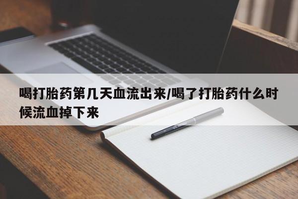 网上米非司酮在线下单微信喝打胎药第几天血流出来/喝了打胎药什么时候流血掉下来