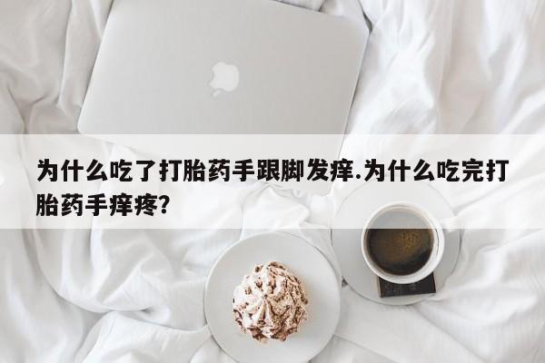 网上米非司酮在线下单微信为什么吃了打胎药手跟脚发痒.为什么吃完打胎药手痒疼?