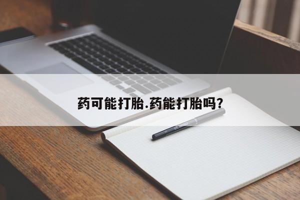 网上米非司酮在线下单微信药可能打胎.药能打胎吗？