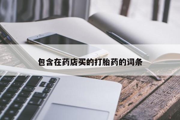 网上米非司酮在线下单微信包含在药店买的打胎药的词条