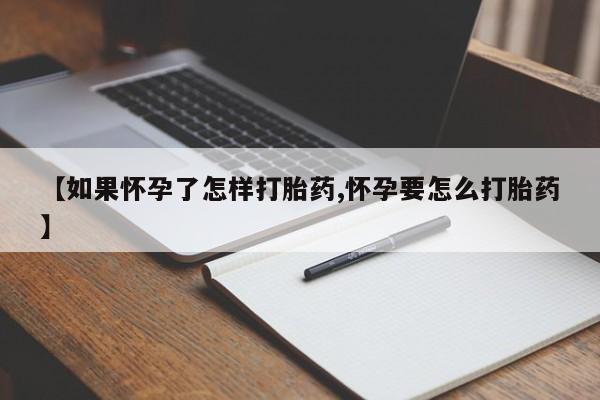 网上米非司酮在线下单微信【如果怀孕了怎样打胎药,怀孕要怎么打胎药】