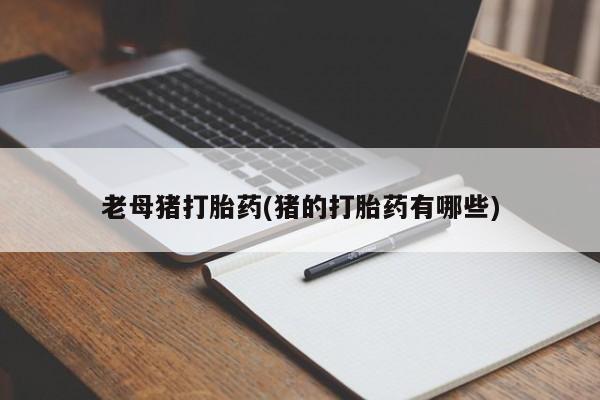网上米非司酮在线下单微信老母猪打胎药(猪的打胎药有哪些)
