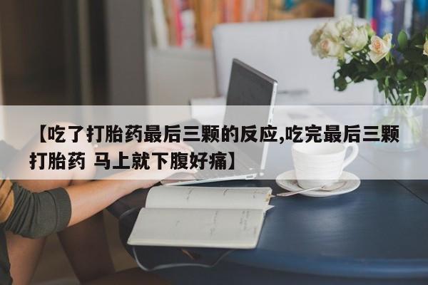 网上米非司酮在线下单微信【吃了打胎药最后三颗的反应,吃完最后三颗打胎药 马上就下腹好痛】