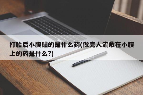 网上米非司酮在线下单微信打胎后小腹贴的是什么药(做完人流敷在小腹上的药是什么?)