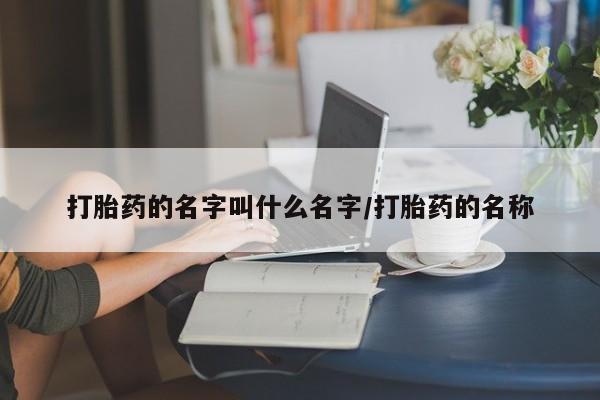 网上米非司酮在线下单微信打胎药的名字叫什么名字/打胎药的名称