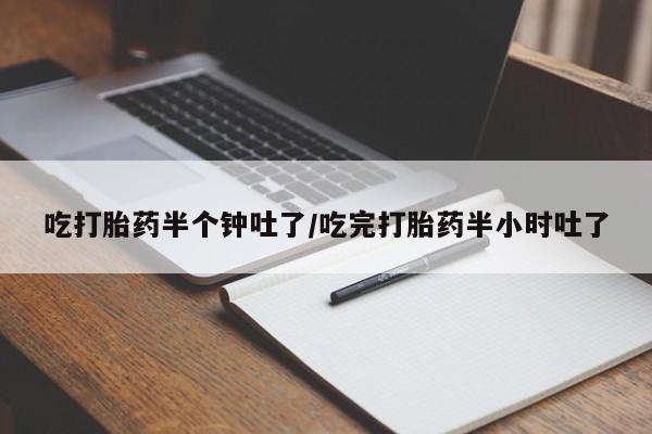 网上米非司酮在线下单微信吃打胎药半个钟吐了/吃完打胎药半小时吐了