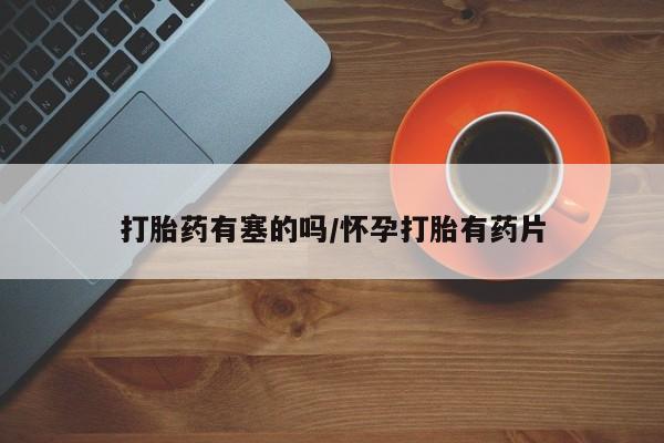 网上米非司酮在线下单微信打胎药有塞的吗/怀孕打胎有药片