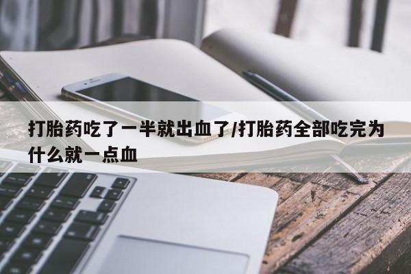 网上米非司酮在线下单微信打胎药吃了一半就出血了/打胎药全部吃完为什么就一点血