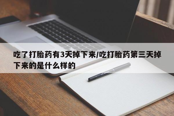 网上米非司酮在线下单微信吃了打胎药有3天掉下来/吃打胎药第三天掉下来的是什么样的