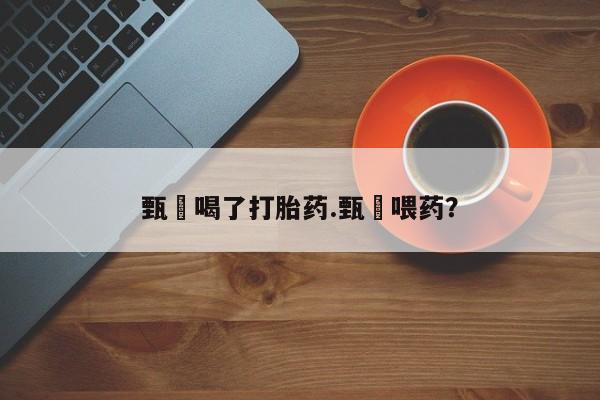 网上米非司酮在线下单微信甄嬛喝了打胎药.甄嬛喂药？