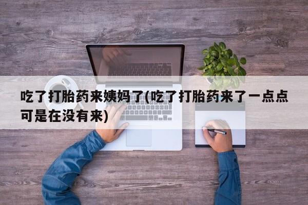 网上米非司酮在线下单微信吃了打胎药来姨妈了(吃了打胎药来了一点点可是在没有来)